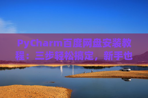 PyCharm百度网盘安装教程：三步轻松搞定，新手也能快速上手